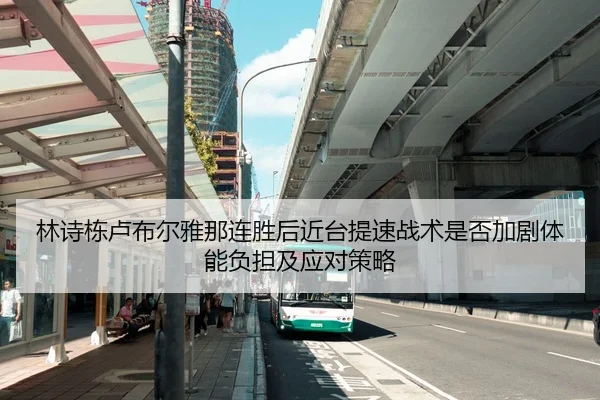 林诗栋卢布尔雅那连胜后近台提速战术是否加剧体能负担及应对策略